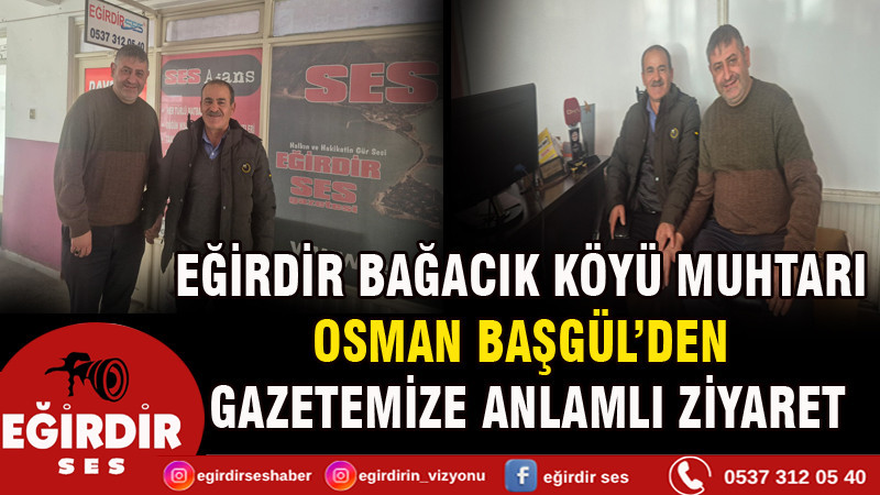 EĞİRDİR BAĞACIK KÖYÜ MUHTARI OSMAN BAŞGÜL’DEN GAZETEMİZE ANLAMLI ZİYARET