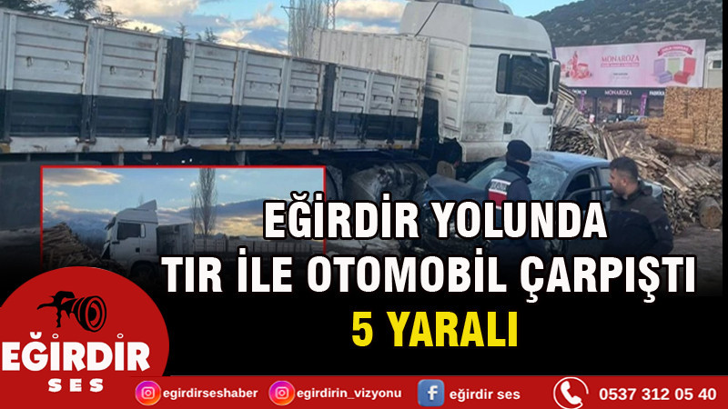 EĞİRDİR YOLUNDA TIR İLE OTOMOBİL ÇARPIŞTI: 5 YARALI