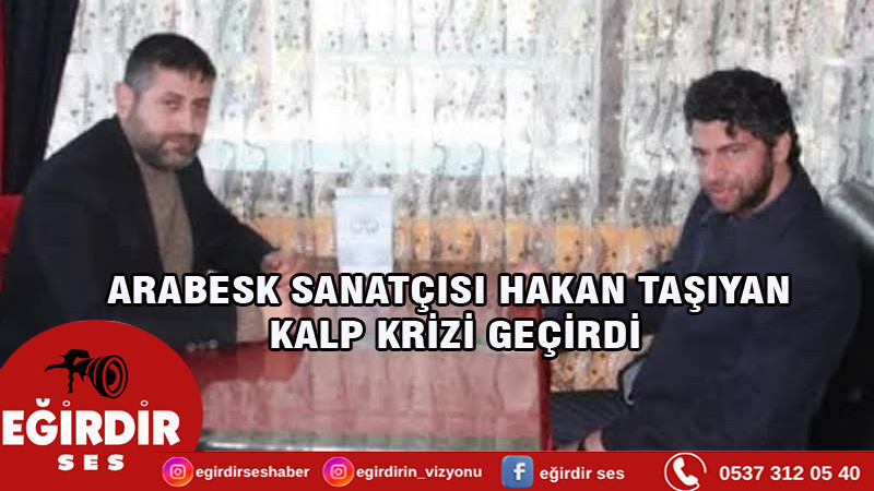 ARABESK SANATÇISI HAKAN TAŞIYAN KALP KRİZİ GEÇİRDİ