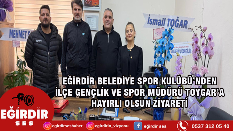 EĞİRDİR BELEDİYE SPOR KULÜBÜ’NDEN İLÇE GENÇLİK VE SPOR MÜDÜRÜ TOYGAR’A HAYIRLI OLSUN ZİYARETİ