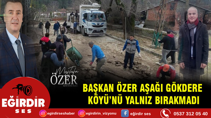 BAŞKAN ÖZER AŞAĞI GÖKDERE  KÖYÜ’NÜ YALNIZ BIRAKMADI