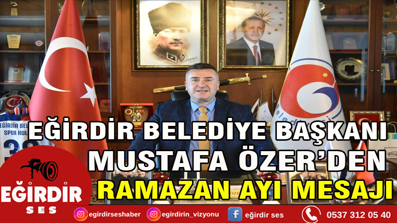 Eğirdir Belediye Başkanı Mustafa Özer’den Ramazan Ayı Mesajı