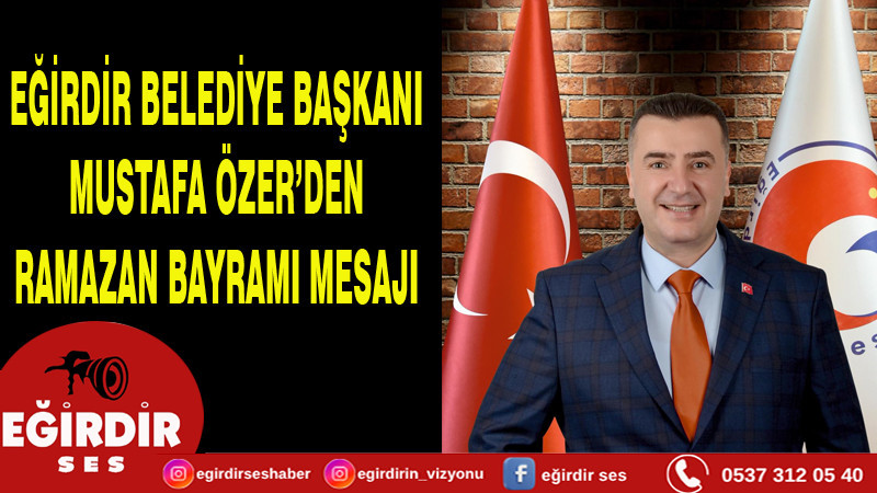 EĞİRDİR BELEDİYE BAŞKANI MUSTAFA ÖZER’DEN RAMAZAN BAYRAMI MESAJI