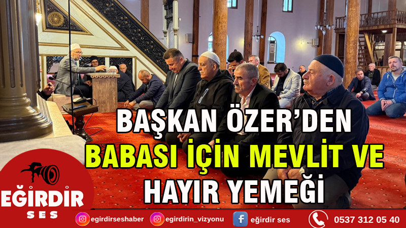BAŞKAN ÖZER’DEN BABASI İÇİN MEVLİT VE HAYIR YEMEĞİ