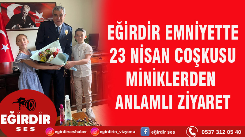 EĞİRDİR EMNİYETTE 23 NİSAN COŞKUSU: MİNİKLERDEN ANLAMLI ZİYARET