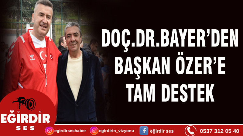 DR.BAYER’DEN  BAŞKAN ÖZER’E  TAM DESTEK