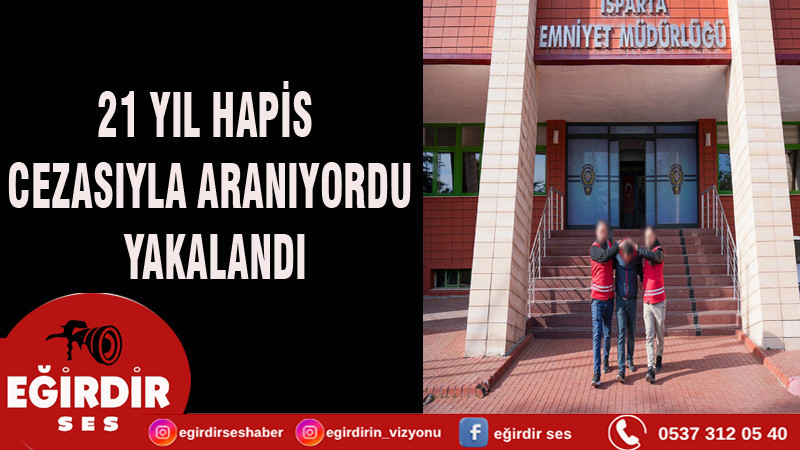 21 YIL HAPİS CEZASIYLA ARANIYORDU, YAKALANDI