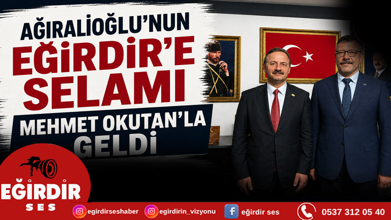 AĞIRALİOĞLU’NUN EĞİRDİR’E SELAMI MEHMET OKUTAN’LA GELDİ