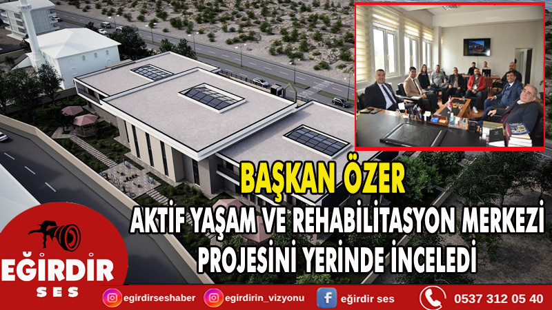 BAŞKAN ÖZER, AKTİF YAŞAM VE REHABİLİTASYON MERKEZİ PROJESİNİ YERİNDE İNCELEDİ