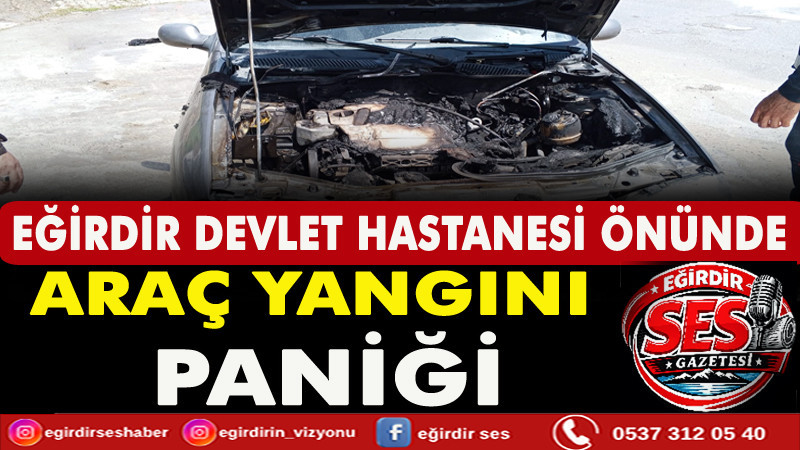 EĞİRDİR DEVLET HASTANESİ ÖNÜNDE ARAÇ YANGINI PANİĞİ