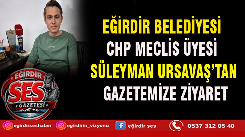EĞİRDİR BELEDİYESİ CHP MECLİS ÜYESİ SÜLEYMAN URSAVAŞ’TAN GAZETEMİZE ZİYARET