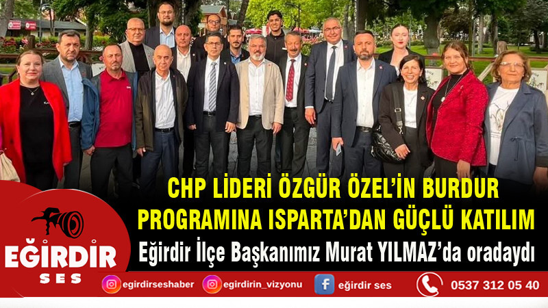 CHP LİDERİ ÖZGÜR ÖZEL’İN BURDUR PROGRAMINA ISPARTA’DAN GÜÇLÜ KATILIM