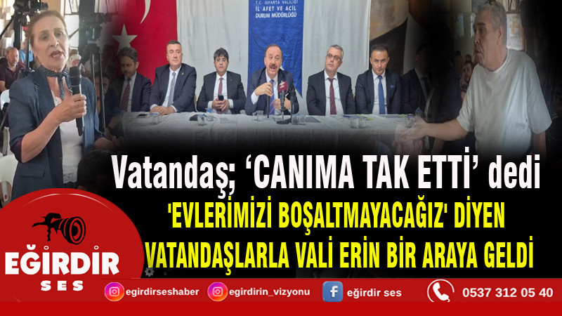 'EVLERİMİZİ BOŞALTMAYACAĞIZ' DİYEN  VATANDAŞLARLA VALİ ERİN BİR ARAYA GELDİ
