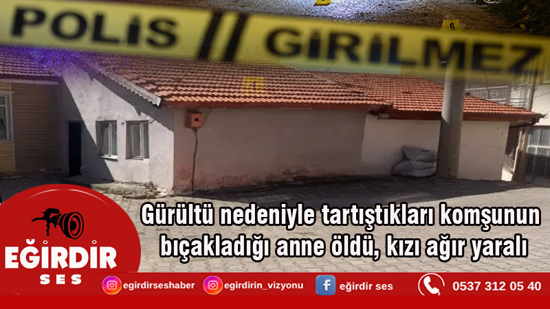Gürültü nedeniyle tartıştıkları komşunun bıçakladığı anne öldü, kızı ağır yaralı