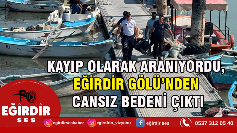 KAYIP OLARAK ARANIYORDU, EĞİRDİR GÖLÜ’NDEN CANSIZ BEDENİ ÇIKTI