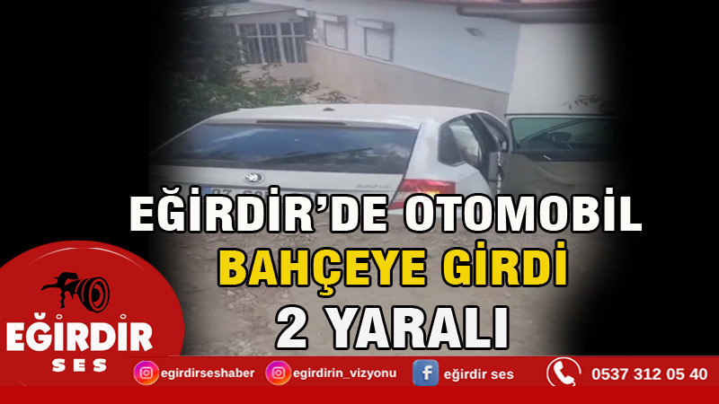 EĞİRDİR’DE OTOMOBİL BAHÇEYE GİRDİ: 2 YARALI