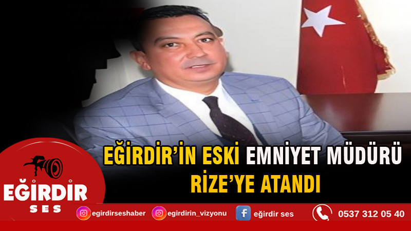EĞİRDİR’İN ESKİ EMNİYET MÜDÜRÜ RİZE’YE ATANDI