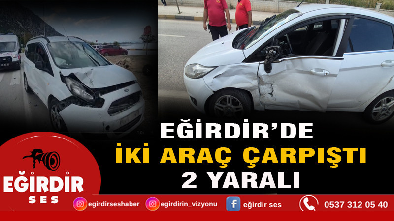 EĞİRDİR’DE İKİ ARAÇ ÇARPIŞTI: 2 YARALI
