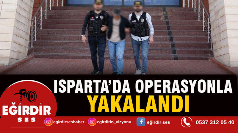 Isparta'da operasyonla yakalandı