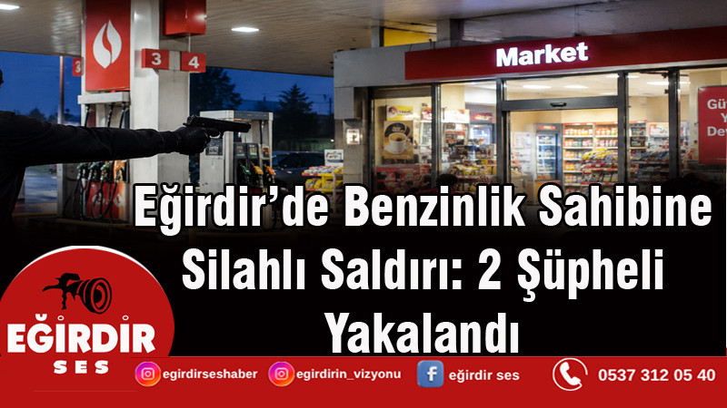Eğirdir’de Benzinlik Sahibine Silahlı Saldırı: 2 Şüpheli Yakalandı